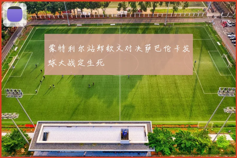 蒙特利尔站郑钦文对决萨巴伦卡发球大战定生死
