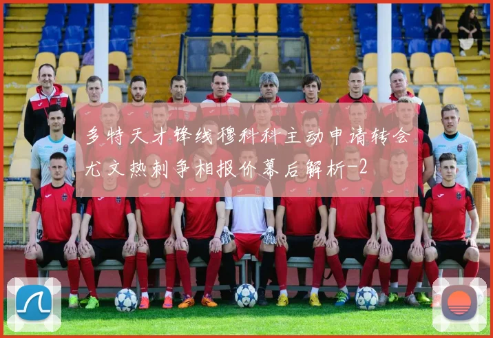 多特天才锋线穆科科主动申请转会尤文热刺争相报价幕后解析