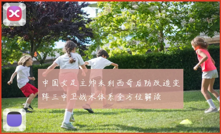 中国女足主帅米利西奇后防改造变阵三中卫战术体系全方位解读