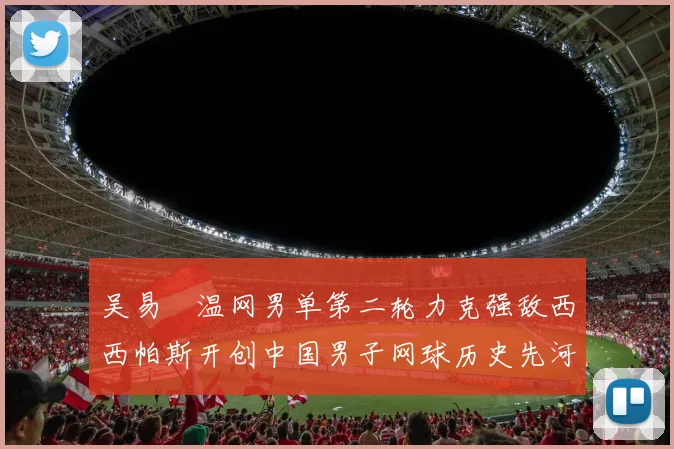 吴易昺温网男单第二轮力克强敌西西帕斯开创中国男子网球历史先河