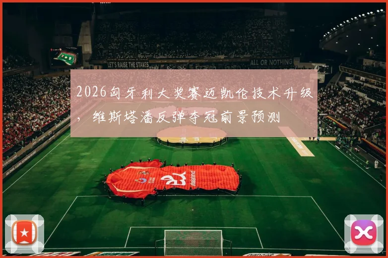 2026匈牙利大奖赛迈凯伦技术升级，维斯塔潘反弹夺冠前景预测