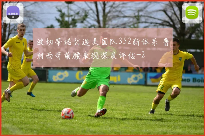 波切蒂诺打造美国队352新体系 普利西奇前腰表现深度评估