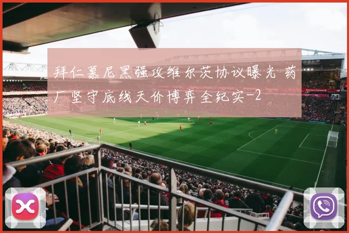 拜仁慕尼黑强攻维尔茨协议曝光 药厂坚守底线天价博弈全纪实