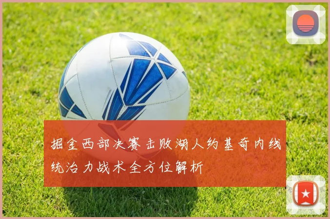 掘金西部决赛击败湖人约基奇内线统治力战术全方位解析