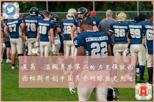 吴易昺温网男单第二轮力克强敌西西帕斯开创中国男子网球历史先河